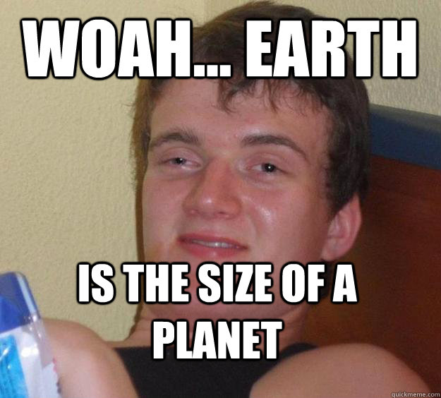 Woah... Earth Is the size of a planet  10 Guy