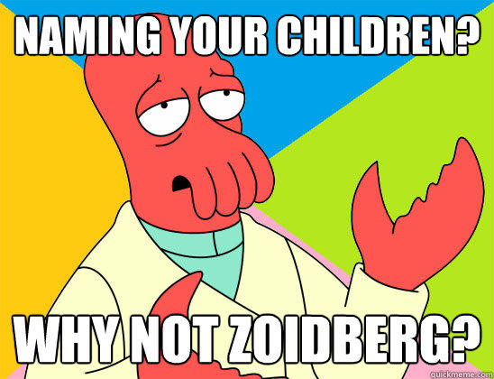 Naming your children? why not zoidberg?  Futurama Zoidberg 