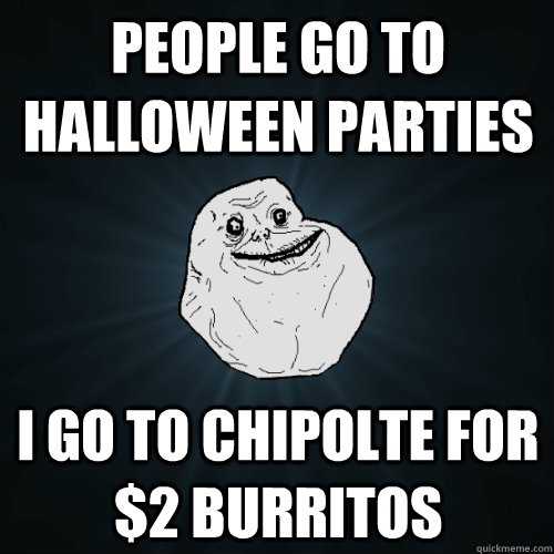 People go to Halloween parties I go to chipolte for $2 burritos  Forever Alone