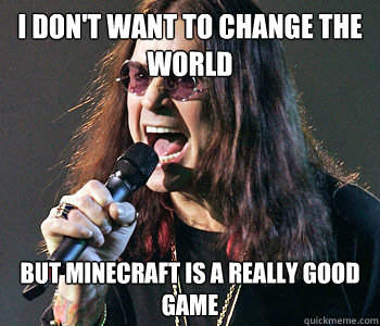 I don't want to change the world But minecraft is a really good game  