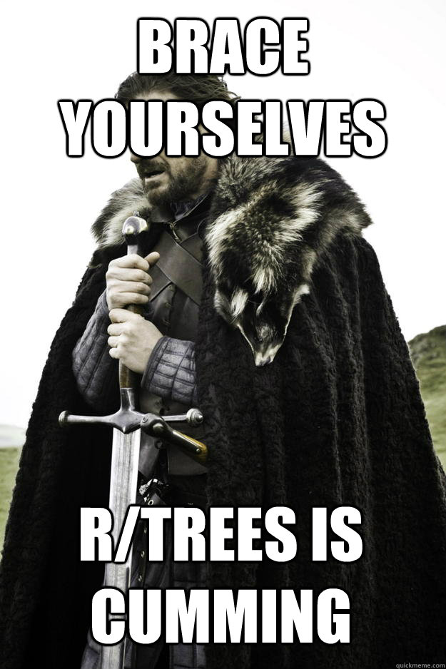 Brace yourselves r/trees is cumming - Brace yourselves r/trees is cumming  Winter is coming