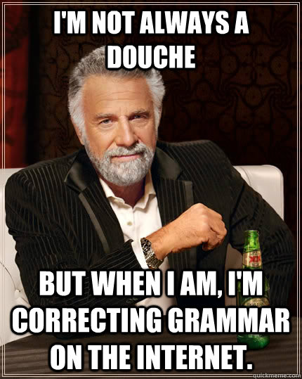 I'm Not always a douche But when I am, I'm correcting grammar on the internet.  The Most Interesting Man In The World