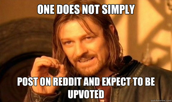 ONE DOES NOT SIMPLY  Post on reddit and expect to be upvoted  