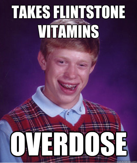 Takes Flintstone
vitamins  Overdose - Takes Flintstone
vitamins  Overdose  Bad Luck Brian