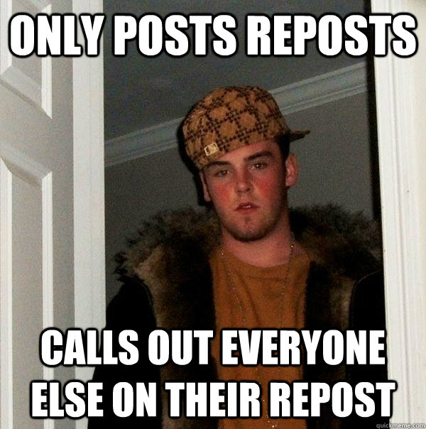 only posts reposts Calls out everyone else on their repost  Scumbag Steve