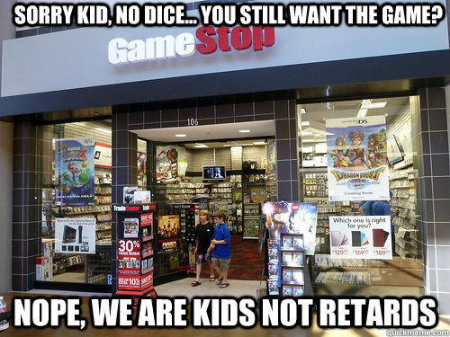 Sorry kid, no dice... you still want the game? nope, we are kids not retards - Sorry kid, no dice... you still want the game? nope, we are kids not retards  Misc