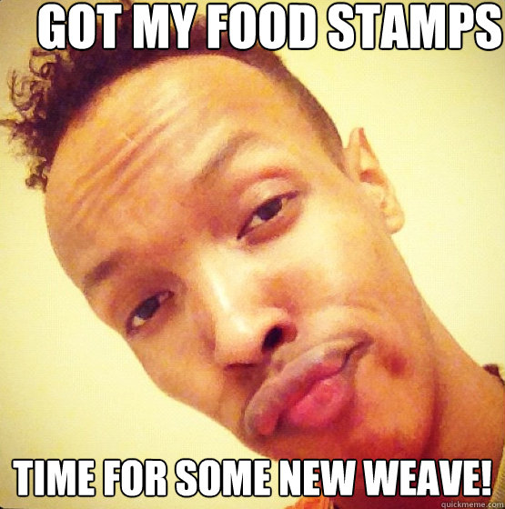 Got my food stamps today Time for some new weave!  
