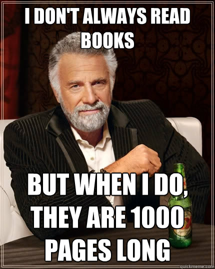 I don't always read books But when I do,
they are 1000 pages long - I don't always read books But when I do,
they are 1000 pages long  The Most Interesting Man In The World