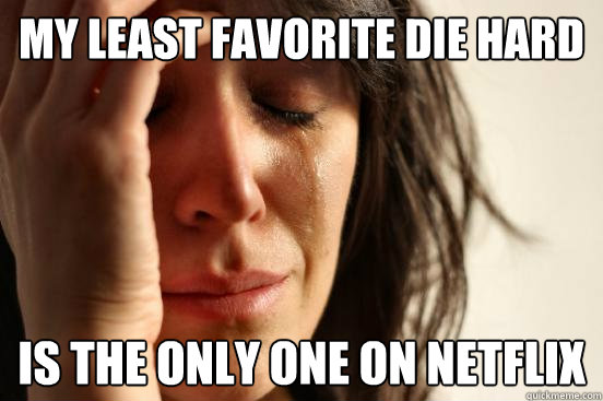 My least favorite Die Hard Is the only one on netflix  First World Problems
