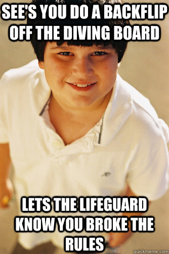 see's you do a backflip off the diving board lets the lifeguard know you broke the rules  Annoying Childhood Friend