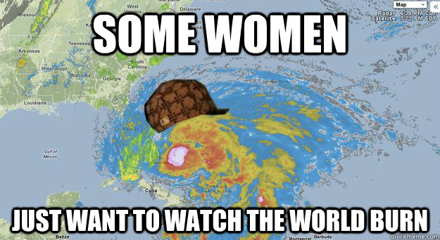 Some women Just want to watch the world burn - Some women Just want to watch the world burn  Scumbag Hurricane Sandy