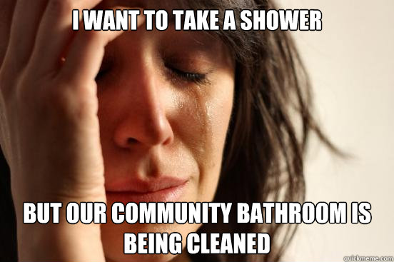 i want to take a shower but our community bathroom is being cleaned  First World Problems