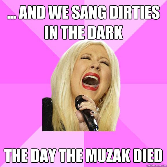 ... and we sang dirties in the dark the day the muzak died  Wrong Lyrics Christina
