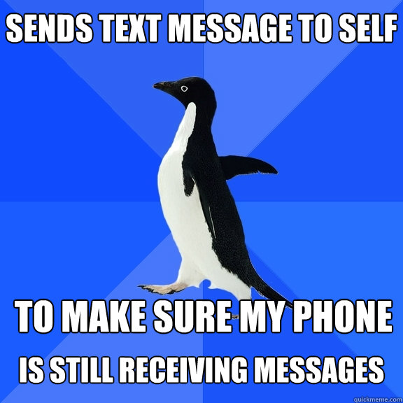 Sends text message to self  To make sure my phone   is still receiving messages  Socially Awkward Penguin