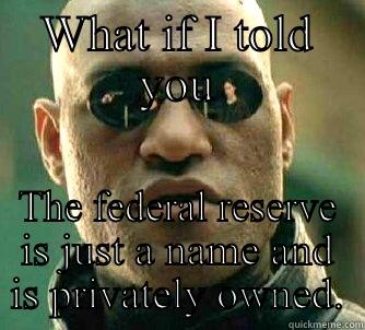 WHAT IF I TOLD YOU THE FEDERAL RESERVE IS JUST A NAME AND IS PRIVATELY OWNED. Matrix Morpheus