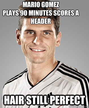 mario gomez 
plays 90 minutes scores a header hair still perfect  