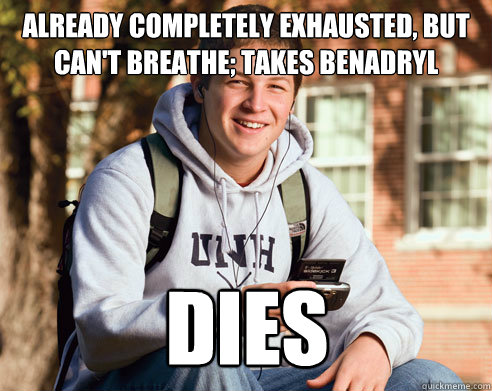 already completely exhausted, but can't breathe; takes benadryl dies  College Freshman
