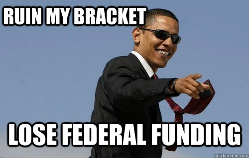 Ruin my bracket Lose federal funding  Obamas Holding