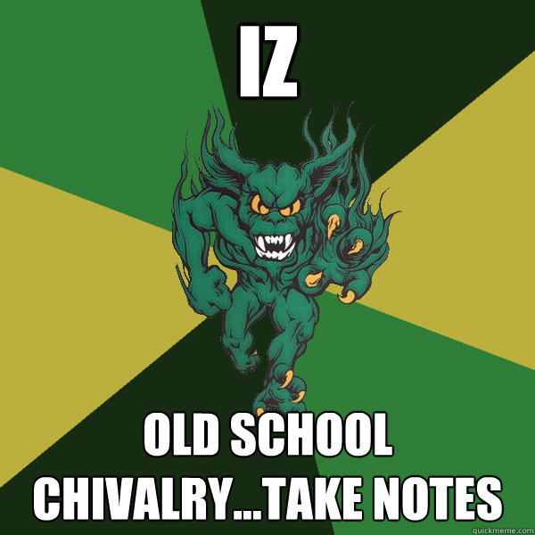 Iz  old school chivalry...take notes   Green Terror