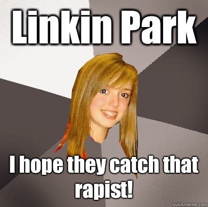 Linkin Park I hope they catch that rapist! - Linkin Park I hope they catch that rapist!  Musically Oblivious 8th Grader