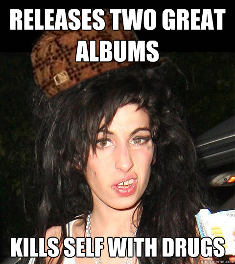 Releases two great albums Kills self with drugs  Scumbag Amy Winehouse