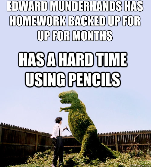 Edward Munderhands has homework backed up for up for months has a hard time using pencils   