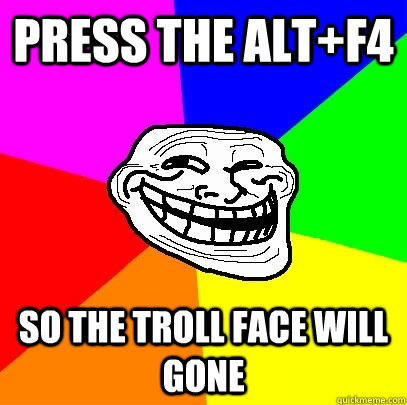 Press the alt+f4 so the troll face will gone  - Press the alt+f4 so the troll face will gone   Troll Face