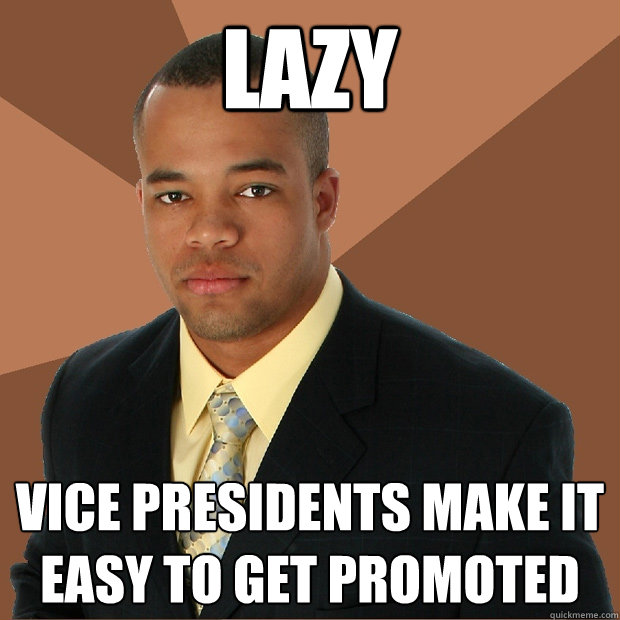 Lazy vice presidents make it easy to get promoted  Successful Black Man