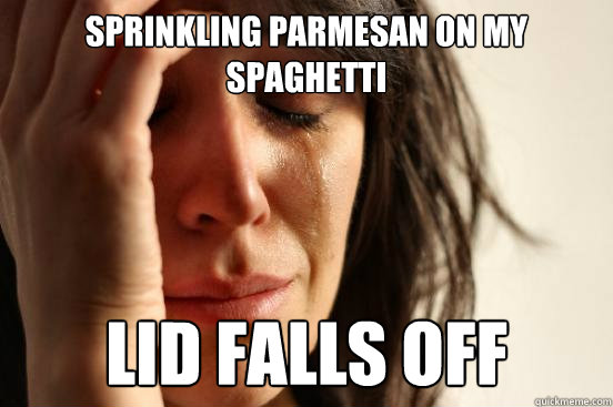 Sprinkling Parmesan on my spaghetti Lid falls off  First World Problems