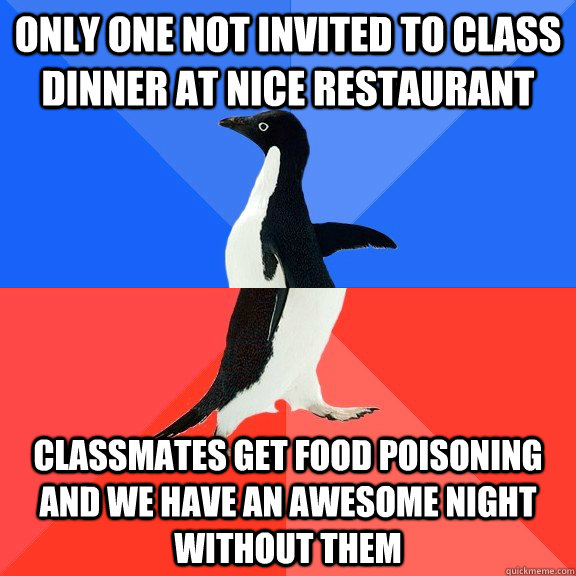 Only one not invited to class dinner at nice restaurant  classmates get food poisoning and we have an awesome night without them  Socially Awkward Awesome Penguin