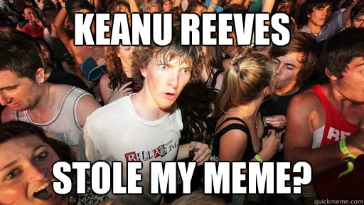 Keanu reeves stole my meme?  Sudden Clarity Clarence