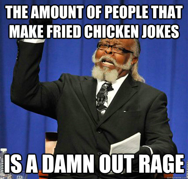the amount of people that make fried chicken jokes Is a damn out rage  Jimmy McMillan