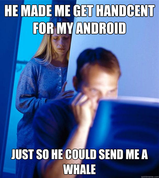 He made me get handcent for my android just so he could send me a whale  Redditors Wife