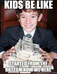 Kids be like Started from the bottom now we here - Kids be like Started from the bottom now we here  Rich Kid