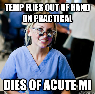 Temp flies out of hand on practical dies of acute MI  overworked dental student