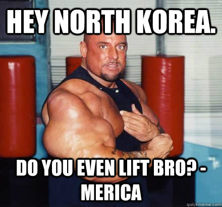 Hey North Korea. Do you even lift bro? - Merica  Overly Enthusiastic Muscle Man