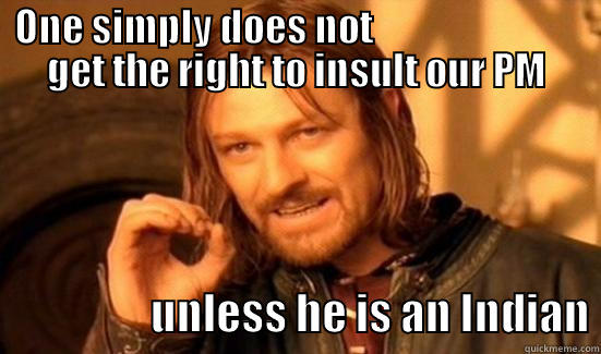 ONE SIMPLY DOES NOT                            GET THE RIGHT TO INSULT OUR PM                   UNLESS HE IS AN INDIAN Boromir