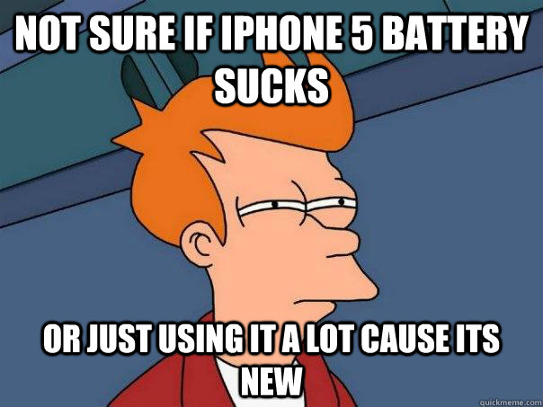 Not sure if iPhone 5 battery sucks Or just using it a lot cause its new  Futurama Fry