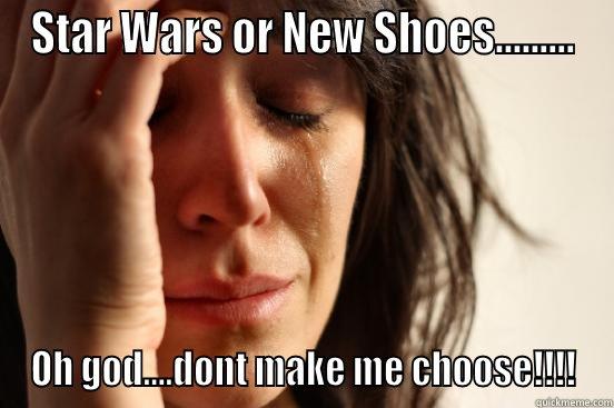 STAR WARS OR NEW SHOES......... OH GOD....DONT MAKE ME CHOOSE!!!! First World Problems