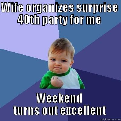 WIFE ORGANIZES SURPRISE 40TH PARTY FOR ME WEEKEND TURNS OUT EXCELLENT Success Kid