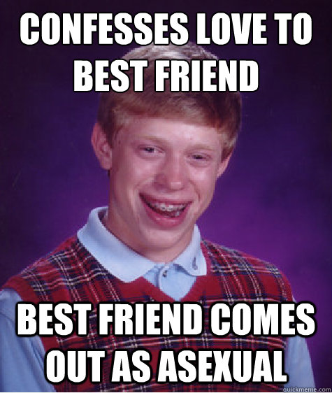 CONFESSES LOVE TO BEST FRIEND BEST FRIEND COMES OUT AS ASEXUAL - CONFESSES LOVE TO BEST FRIEND BEST FRIEND COMES OUT AS ASEXUAL  Bad Luck Brian