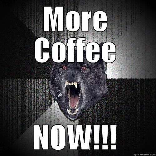 MORE COFFEE NOW!!! Insanity Wolf