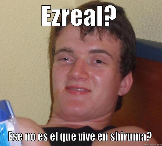 EZREAL? ESE NO ES EL QUE VIVE EN SHIRUMA? 10 Guy