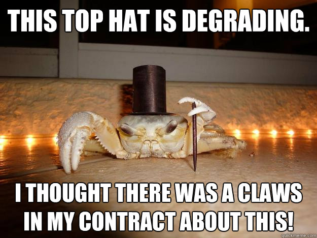 This top hat is degrading. I thought there was a claws in my contract about this!  Fancy Crab