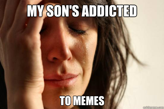 My son's addicted to memes  First World Problems
