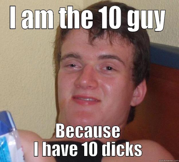 I AM THE 10 GUY BECAUSE I HAVE 10 DICKS 10 Guy