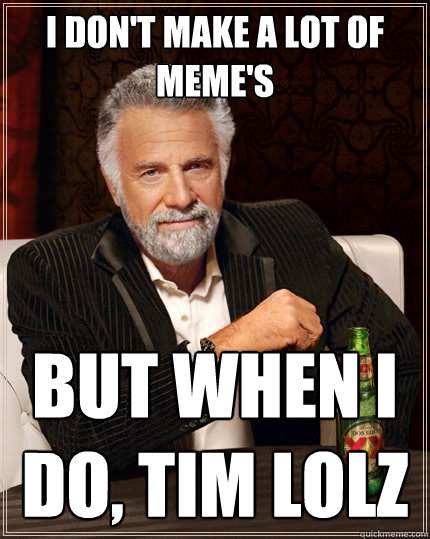 I don't make a lot of meme's But when I do, Tim lolz  The Most Interesting Man In The World