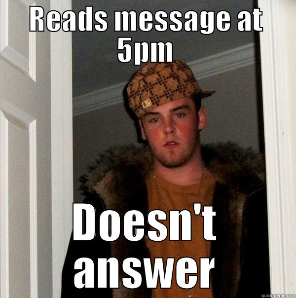 And yet.... - READS MESSAGE AT 5PM DOESN'T ANSWER Scumbag Steve
