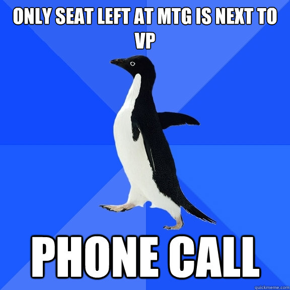 Only seat left at mtg is next to VP Phone call  Socially Awkward Penguin