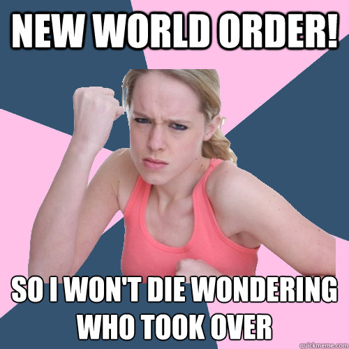 New World Order! So I won't die wondering
who took over  Social Justice Sally